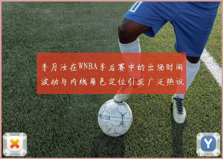 李月汝在WNBA季后赛中的出场时间波动与内线角色定位引发广泛热议