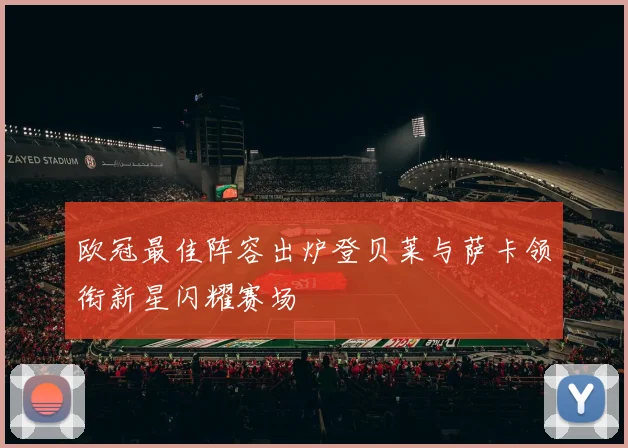 欧冠最佳阵容出炉登贝莱与萨卡领衔新星闪耀赛场