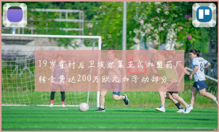 19岁霍村后卫埃尔莱正式加盟药厂转会费达200万欧元加浮动部分