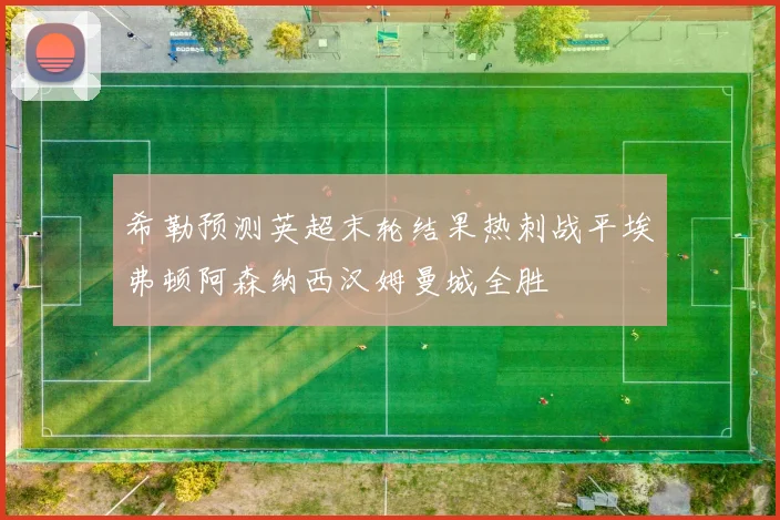 希勒预测英超末轮结果热刺战平埃弗顿阿森纳西汉姆曼城全胜