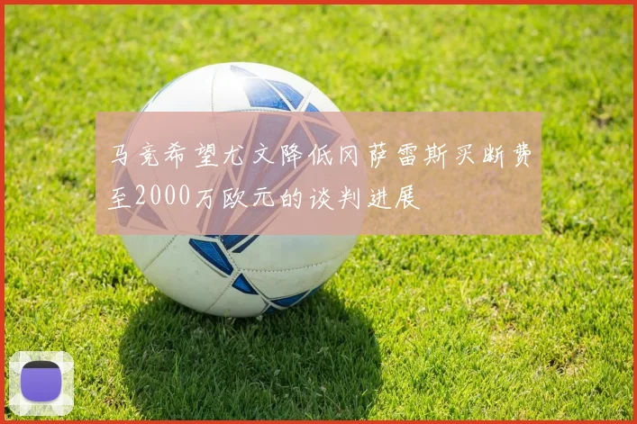 马竞希望尤文降低冈萨雷斯买断费至2000万欧元的谈判进展