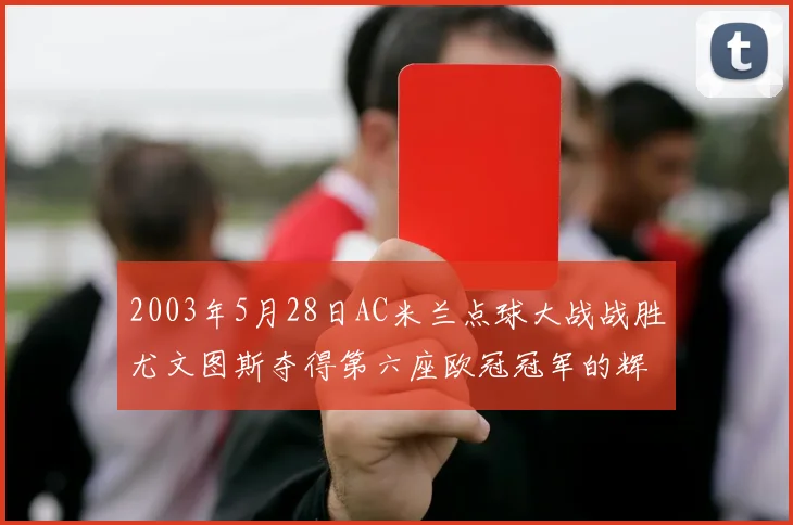 2003年5月28日AC米兰点球大战战胜尤文图斯夺得第六座欧冠冠军的辉煌时刻