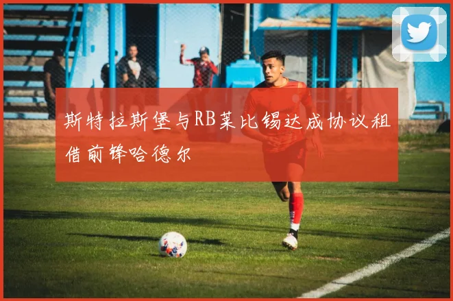 斯特拉斯堡与RB莱比锡达成协议租借前锋哈德尔