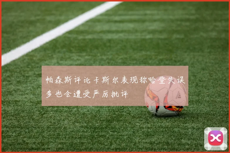 帕森斯评论卡斯尔表现称哈登失误多也会遭受严厉批评