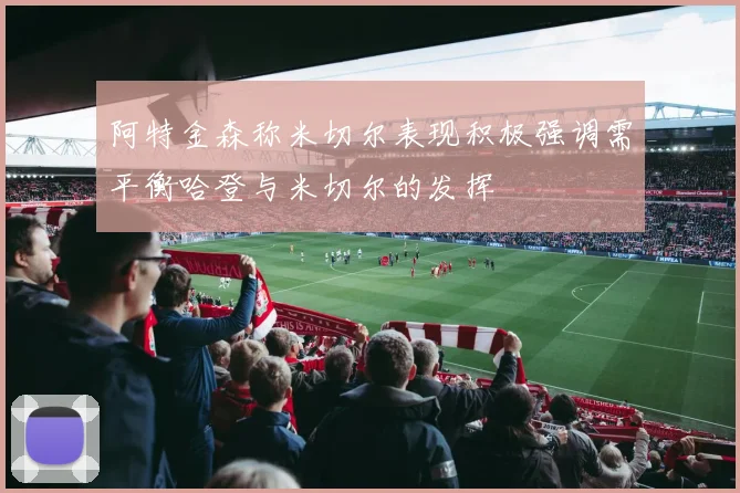 阿特金森称米切尔表现积极强调需平衡哈登与米切尔的发挥