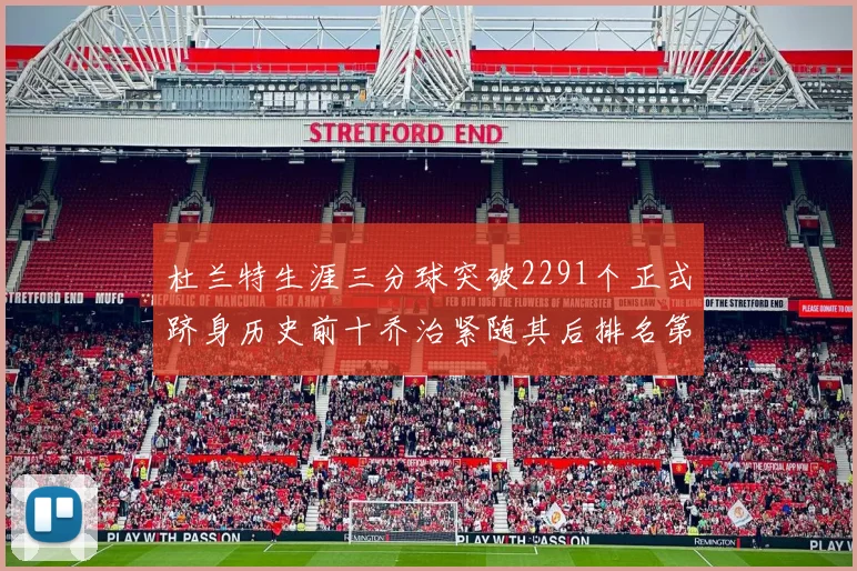 杜兰特生涯三分球突破2291个正式跻身历史前十乔治紧随其后排名第九