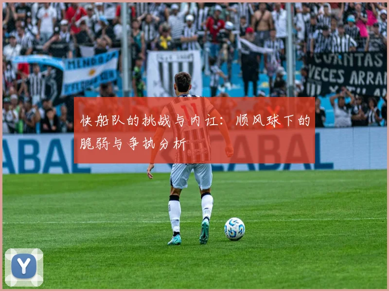 快船队的挑战与内讧：顺风球下的脆弱与争执分析